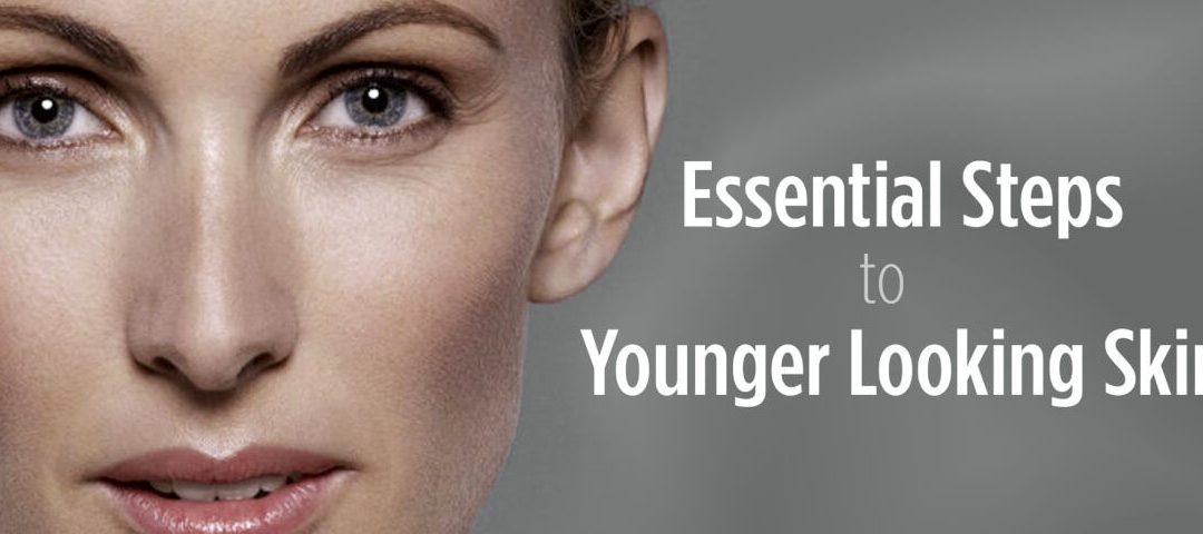 Essential Steps to Younger Looking Skin