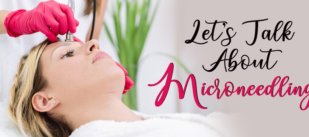 Let’s Talk About Microneedling